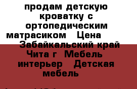 продам детскую кроватку с ортопедическим матрасиком › Цена ­ 3 000 - Забайкальский край, Чита г. Мебель, интерьер » Детская мебель   